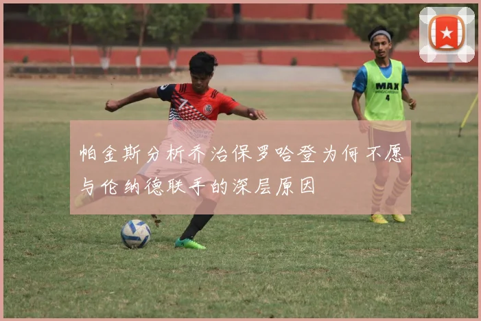 帕金斯分析乔治保罗哈登为何不愿与伦纳德联手的深层原因