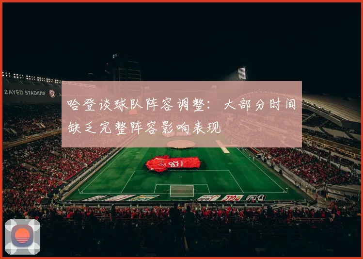 哈登谈球队阵容调整：大部分时间缺乏完整阵容影响表现