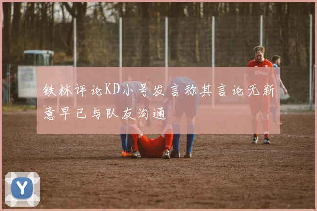 铁林评论KD小号发言称其言论无新意早已与队友沟通