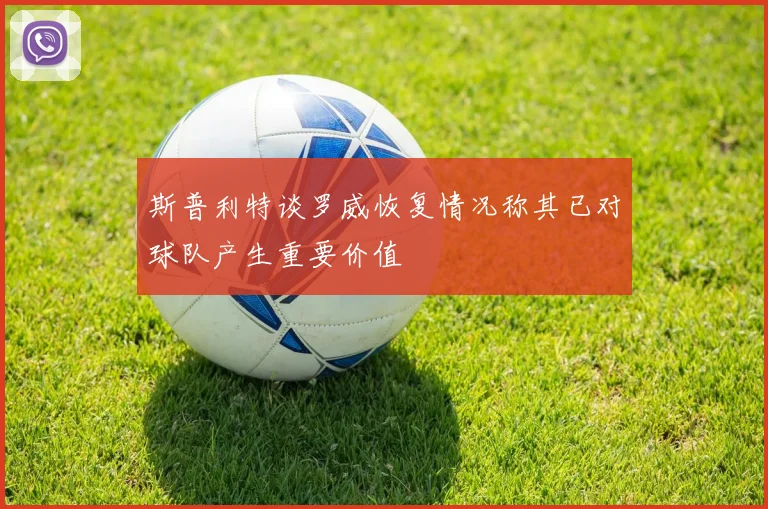 斯普利特谈罗威恢复情况称其已对球队产生重要价值