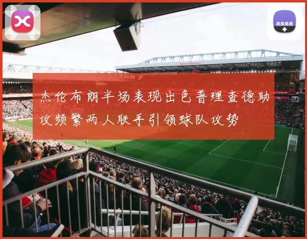 杰伦布朗半场表现出色普理查德助攻频繁两人联手引领球队攻势