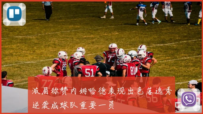 浓眉称赞内姆哈德表现出色落选秀逆袭成球队重要一员