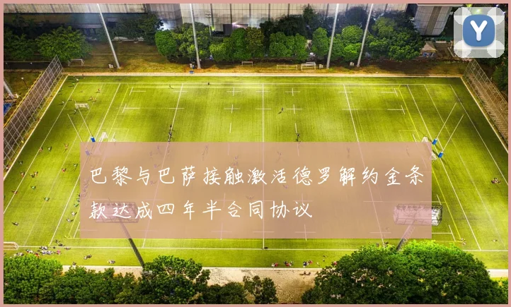 巴黎与巴萨接触激活德罗解约金条款达成四年半合同协议