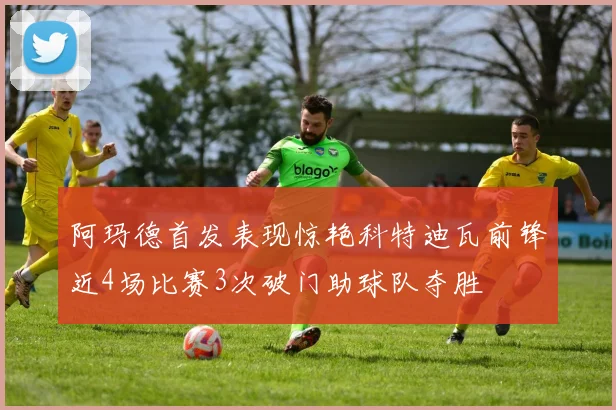 阿玛德首发表现惊艳科特迪瓦前锋近4场比赛3次破门助球队夺胜