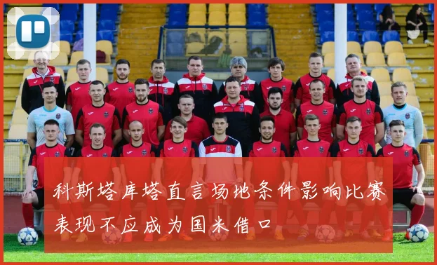 科斯塔库塔直言场地条件影响比赛表现不应成为国米借口